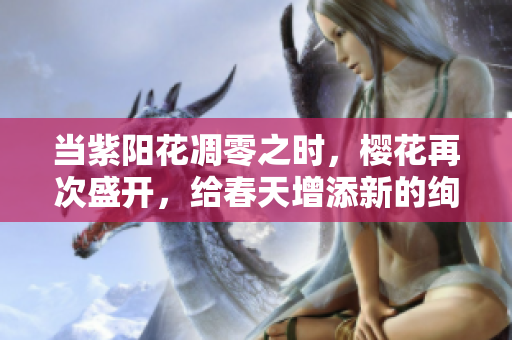 當(dāng)紫陽花凋零之時，櫻花再次盛開，給春天增添新的絢麗風(fēng)景
