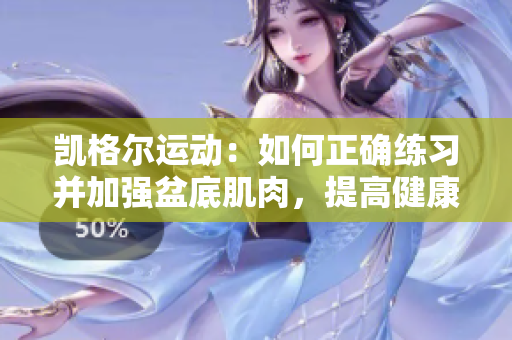 凱格爾運(yùn)動：如何正確練習(xí)并加強(qiáng)盆底肌肉，提高健康水平