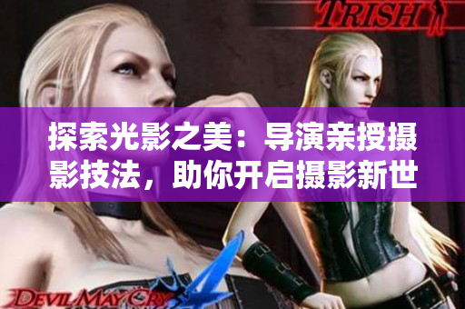 探索光影之美：導演親授攝影技法，助你開啟攝影新世界