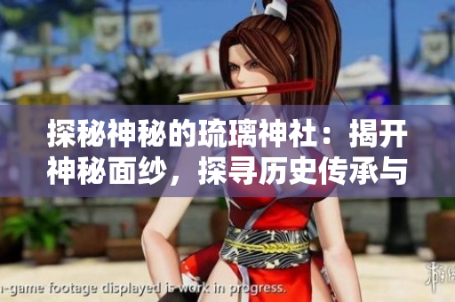 探秘神秘的琉璃神社：揭開神秘面紗，探尋歷史傳承與神秘傳說
