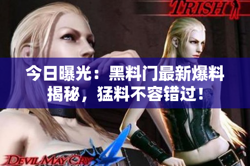 今日曝光：黑料門最新爆料揭秘，猛料不容錯過！