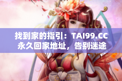 找到家的指引：TAI99.CC 永久回家地址，告別迷途