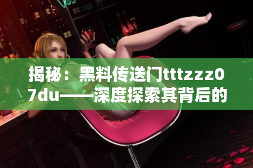 揭秘：黑料傳送門tttzzz07du——深度探索其背后的秘密與影響