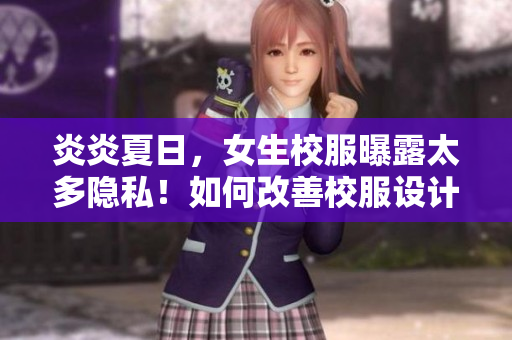 炎炎夏日，女生校服曝露太多隱私！如何改善校服設(shè)計(jì)？