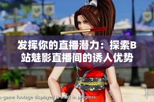 發(fā)揮你的直播潛力：探索B站魅影直播間的誘人優(yōu)勢(shì)