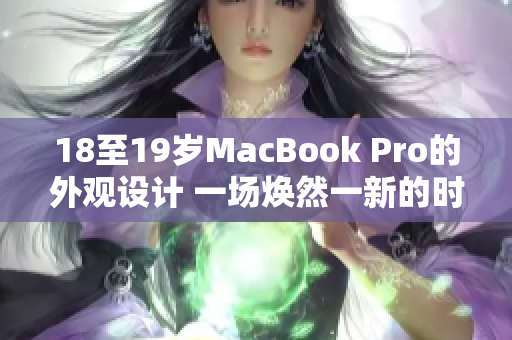 18至19歲MacBook Pro的外觀設(shè)計(jì) 一場(chǎng)煥然一新的時(shí)尚之旅