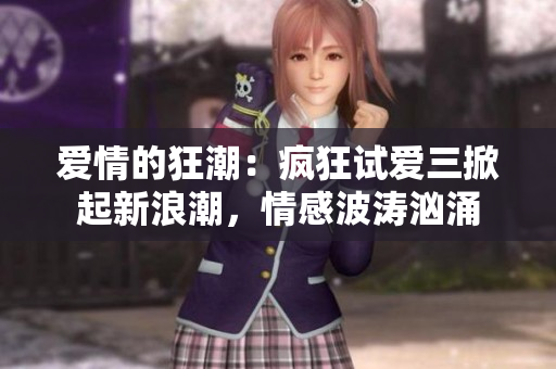 愛情的狂潮：瘋狂試愛三掀起新浪潮，情感波濤洶涌