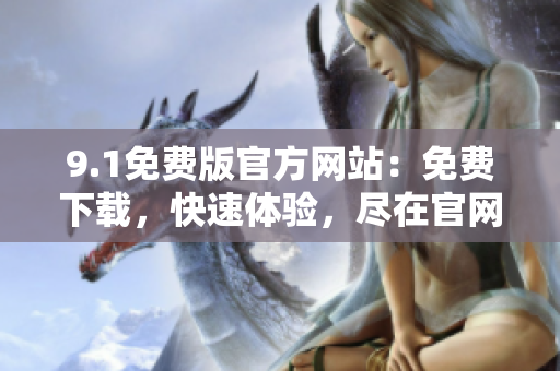 9.1免費版官方網(wǎng)站：免費下載，快速體驗，盡在官網(wǎng)