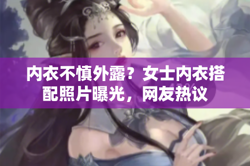 內(nèi)衣不慎外露？女士內(nèi)衣搭配照片曝光，網(wǎng)友熱議