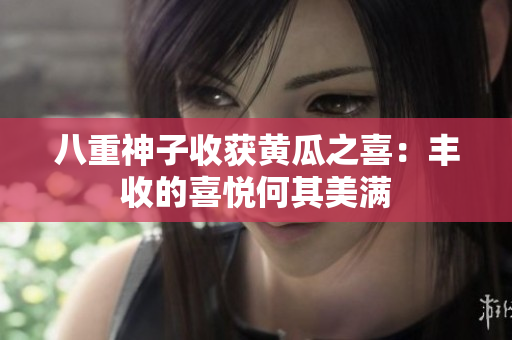 八重神子收獲黃瓜之喜：豐收的喜悅何其美滿