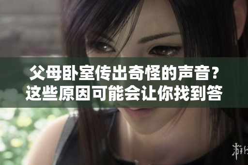 父母臥室傳出奇怪的聲音？這些原因可能會讓你找到答案