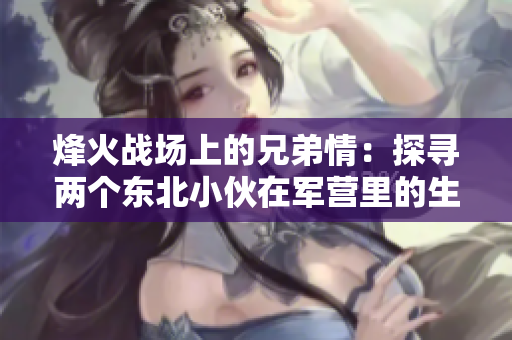 烽火戰(zhàn)場(chǎng)上的兄弟情：探尋兩個(gè)東北小伙在軍營(yíng)里的生活