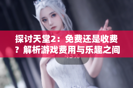 探討天堂2：免費(fèi)還是收費(fèi)？解析游戲費(fèi)用與樂(lè)趣之間的關(guān)系