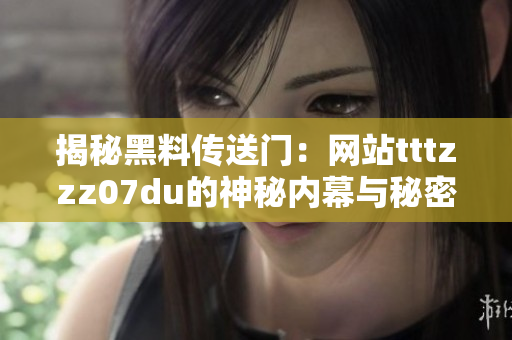揭秘黑料傳送門(mén)：網(wǎng)站tttzzz07du的神秘內(nèi)幕與秘密交易曝光