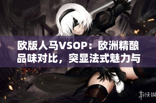 歐版人馬VSOP：歐洲精釀品味對(duì)比，突顯法式魅力與英倫風(fēng)情