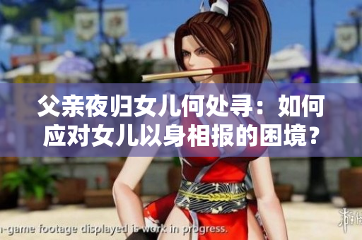 父親夜歸女兒何處尋：如何應(yīng)對(duì)女兒以身相報(bào)的困境？