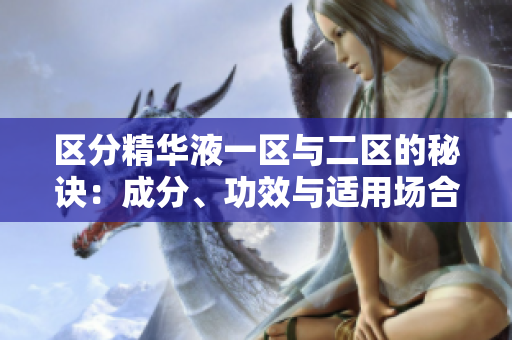區(qū)分精華液一區(qū)與二區(qū)的秘訣：成分、功效與適用場合詳解