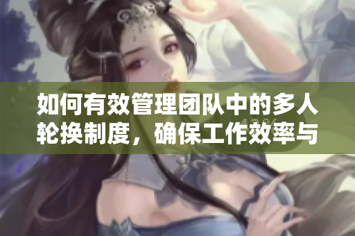 如何有效管理團(tuán)隊(duì)中的多人輪換制度，確保工作效率與員工滿意度？