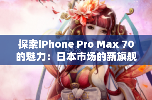 探索iPhone Pro Max 70的魅力：日本市場的新旗艦手機引領未來