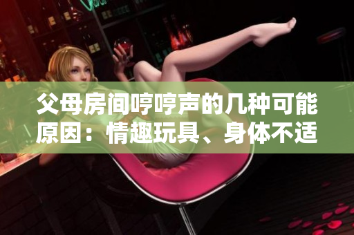 父母房間哼哼聲的幾種可能原因：情趣玩具、身體不適或喜好音樂(lè)？