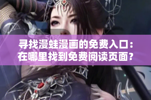 尋找漫蛙漫畫的免費(fèi)入口：在哪里找到免費(fèi)閱讀頁(yè)面？