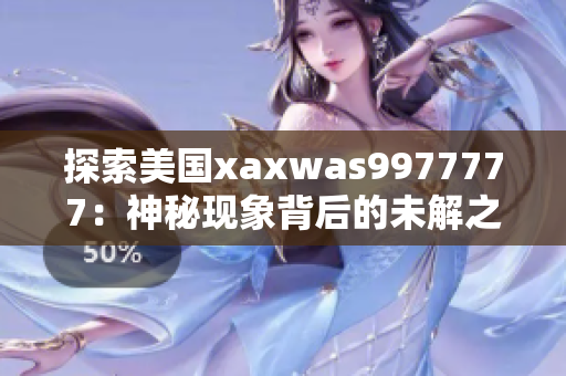 探索美國xaxwas9977777：神秘現(xiàn)象背后的未解之謎