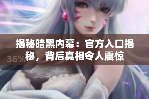 揭秘暗黑內(nèi)幕：官方入口揭秘，背后真相令人震驚