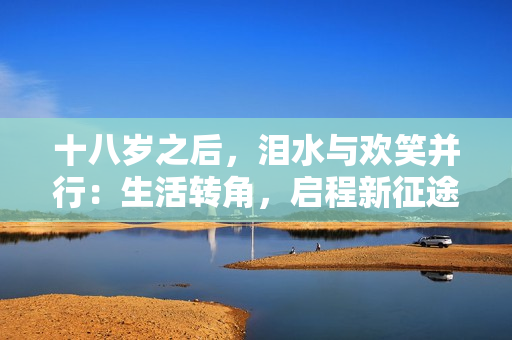 十八歲之后，淚水與歡笑并行：生活轉(zhuǎn)角，啟程新征途