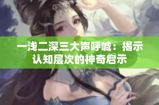 一淺二深三大聲呼喊：揭示認(rèn)知層次的神奇啟示