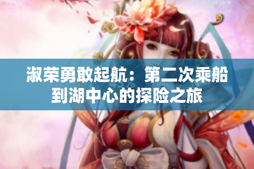 淑榮勇敢起航：第二次乘船到湖中心的探險之旅