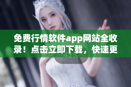 免費(fèi)行情軟件app網(wǎng)站全收錄！點(diǎn)擊立即下載，快速更新熱門行情數(shù)據(jù)