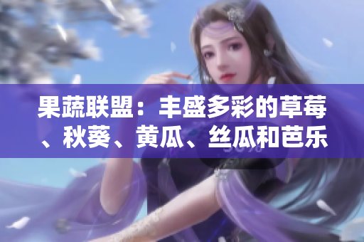果蔬聯(lián)盟：豐盛多彩的草莓、秋葵、黃瓜、絲瓜和芭樂在綠巨人的魅力中綻放