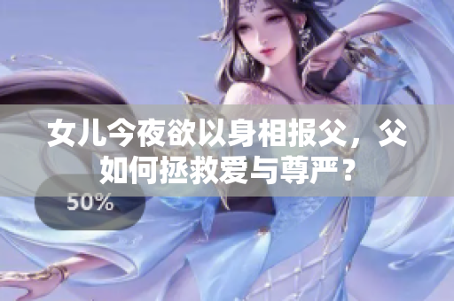 女兒今夜欲以身相報(bào)父，父如何拯救愛(ài)與尊嚴(yán)？