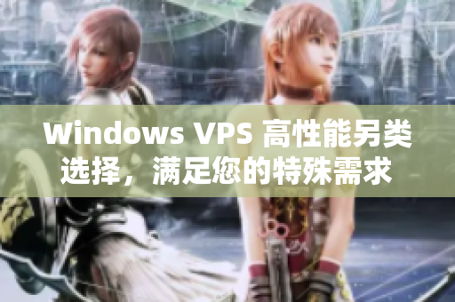 Windows VPS 高性能另類(lèi)選擇，滿(mǎn)足您的特殊需求