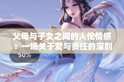 父母與子女之間的人倫情感：一場關(guān)于愛與責(zé)任的深刻探討