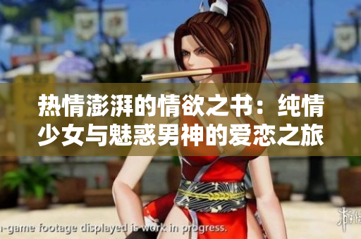 熱情澎湃的情欲之書(shū)：純情少女與魅惑男神的愛(ài)戀之旅