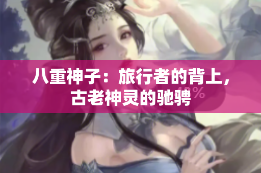八重神子：旅行者的背上，古老神靈的馳騁