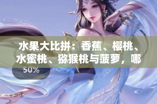 水果大比拼：香蕉、櫻桃、水蜜桃、獼猴桃與菠蘿，哪款最受歡迎？