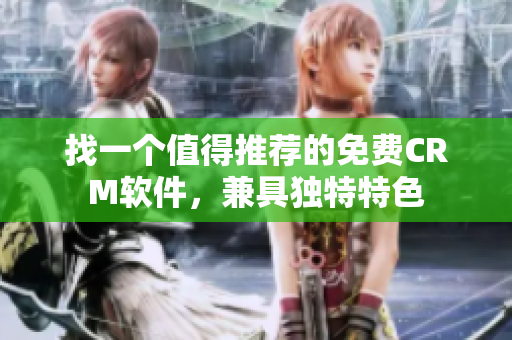 找一個(gè)值得推薦的免費(fèi)CRM軟件，兼具獨(dú)特特色