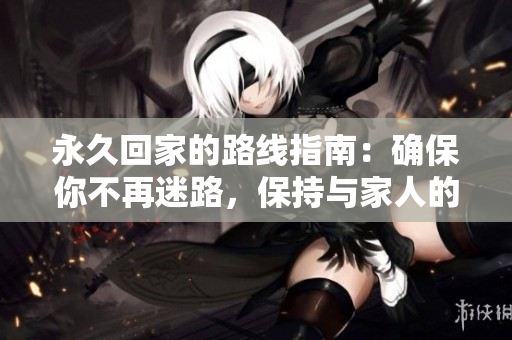 永久回家的路線指南：確保你不再迷路，保持與家人的聯(lián)系