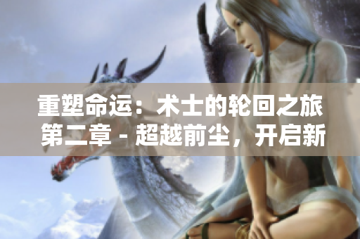 重塑命運(yùn)：術(shù)士的輪回之旅 第二章 - 超越前塵，開(kāi)啟新生