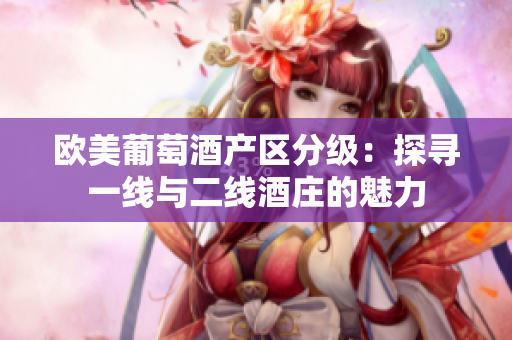 歐美葡萄酒產(chǎn)區(qū)分級：探尋一線與二線酒莊的魅力