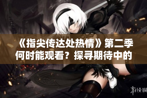 《指尖傳達處熱情》第二季何時能觀看？探尋期待中的新劇情