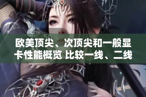 歐美頂尖、次頂尖和一般顯卡性能概覽 比較一線、二線和三線產(chǎn)品