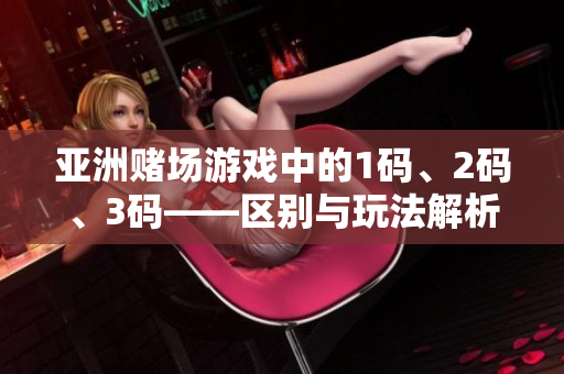 亞洲賭場游戲中的1碼、2碼、3碼——區(qū)別與玩法解析