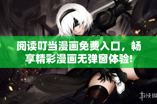 閱讀叮當(dāng)漫畫免費入口，暢享精彩漫畫無彈窗體驗!