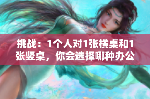 挑戰(zhàn)：1個(gè)人對(duì)1張橫桌和1張豎桌，你會(huì)選擇哪種辦公桌？