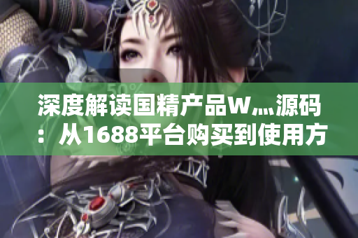 深度解讀國精產品W灬源碼：從1688平臺購買到使用方法全揭秘