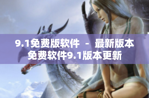 9.1免費版軟件  -  最新版本免費軟件9.1版本更新
