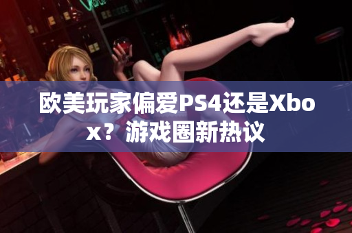 歐美玩家偏愛(ài)PS4還是Xbox？游戲圈新熱議